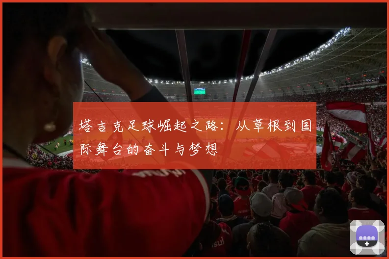 塔吉克足球崛起之路：从草根到国际舞台的奋斗与梦想