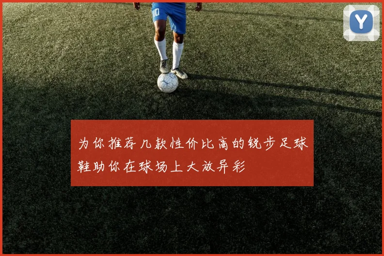 为你推荐几款性价比高的锐步足球鞋助你在球场上大放异彩