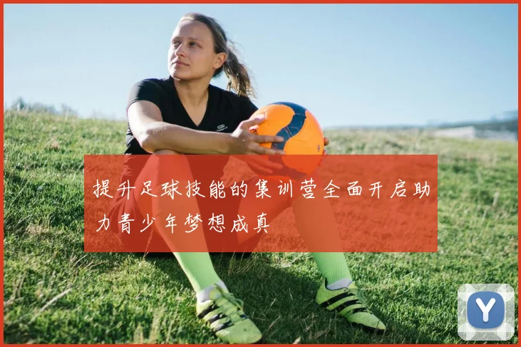提升足球技能的集训营全面开启助力青少年梦想成真