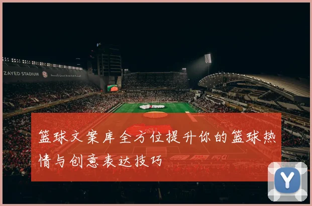 篮球文案库全方位提升你的篮球热情与创意表达技巧